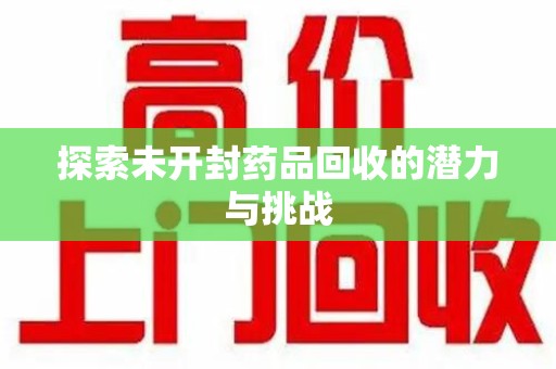 渭南探索未开封药品回收的潜力与挑战