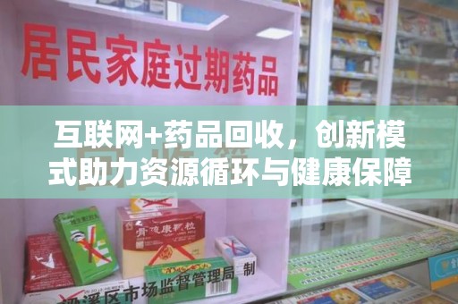 渭南互联网+药品回收，创新模式助力资源循环与健康保障