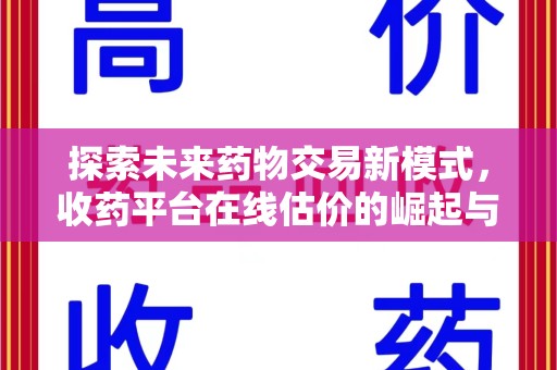 渭南探索未来药物交易新模式，收药平台在线估价的崛起与影响