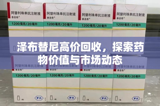 渭南泽布替尼高价回收，探索药物价值与市场动态
