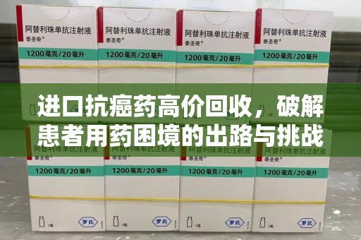 渭南进口抗癌药高价回收，破解患者用药困境的出路与挑战