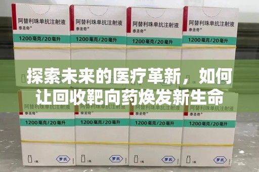 渭南探索未来的医疗革新，如何让回收靶向药焕发新生命