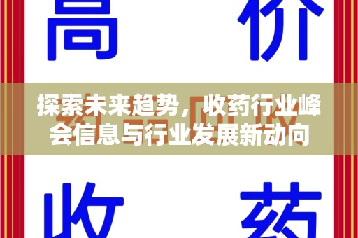渭南探索未来趋势，收药行业峰会信息与行业发展新动向