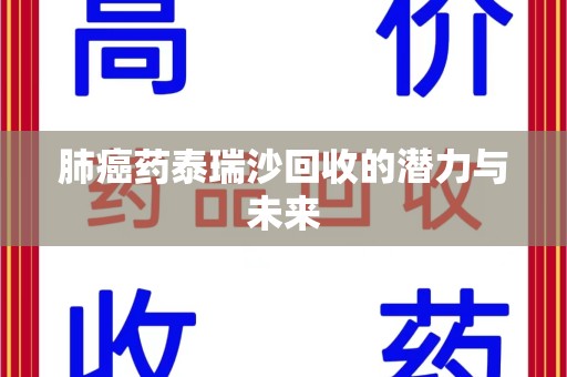 渭南肺癌药泰瑞沙回收的潜力与未来