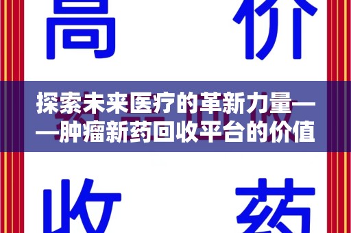 渭南探索未来医疗的革新力量——肿瘤新药回收平台的价值与前景