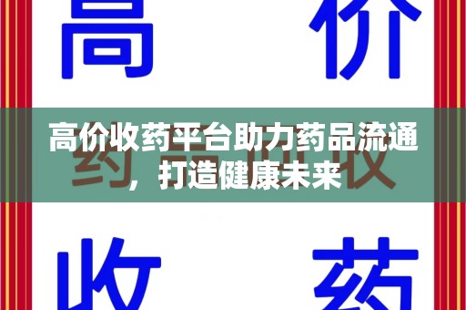 渭南高价收药平台助力药品流通，打造健康未来