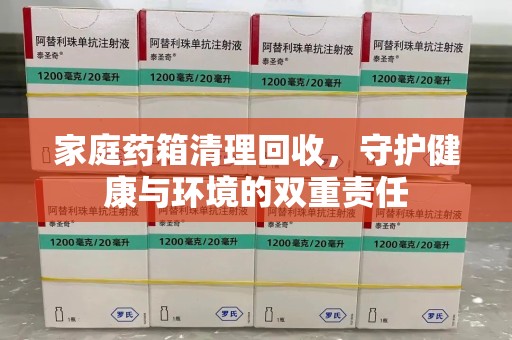 渭南家庭药箱清理回收，守护健康与环境的双重责任