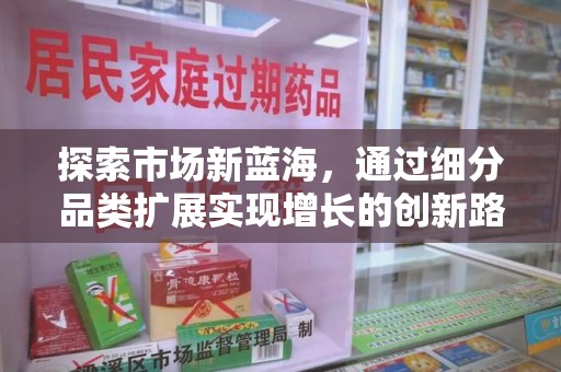 渭南探索市场新蓝海，通过细分品类扩展实现增长的创新路径