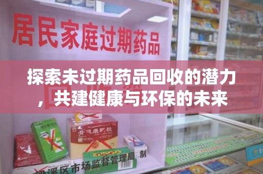 渭南探索未过期药品回收的潜力，共建健康与环保的未来