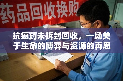渭南抗癌药未拆封回收，一场关于生命的博弈与资源的再思考