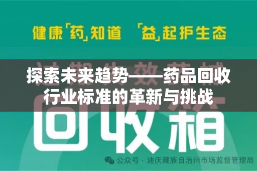渭南探索未来趋势——药品回收行业标准的革新与挑战