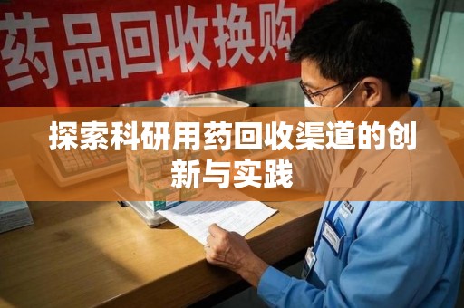 渭南探索科研用药回收渠道的创新与实践