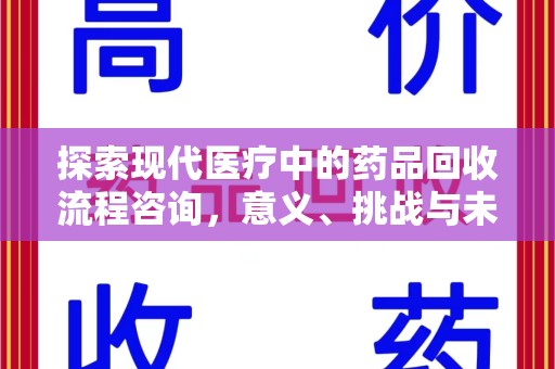 渭南探索现代医疗中的药品回收流程咨询，意义、挑战与未来趋势