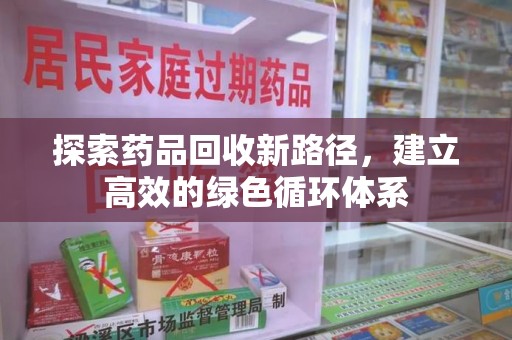 渭南探索药品回收新路径，建立高效的绿色循环体系