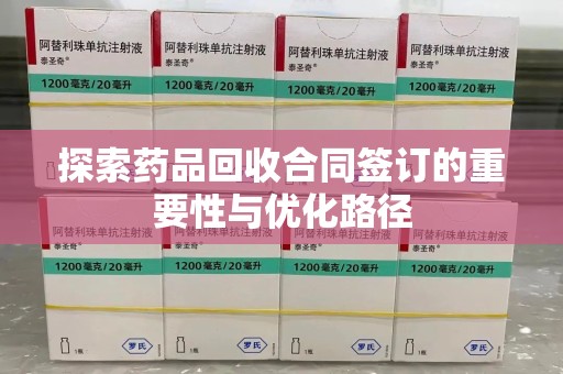 渭南探索药品回收合同签订的重要性与优化路径