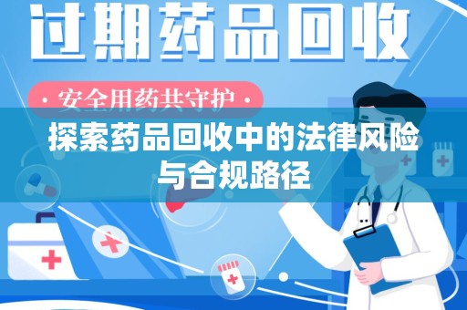 渭南探索药品回收中的法律风险与合规路径