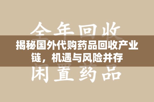 渭南揭秘国外代购药品回收产业链，机遇与风险并存