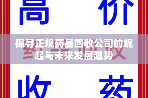 渭南探寻正规药品回收公司的崛起与未来发展趋势