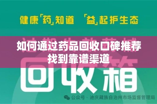 渭南如何通过药品回收口碑推荐找到靠谱渠道