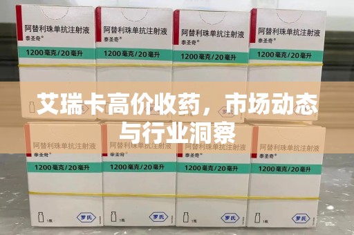 渭南艾瑞卡高价收药，市场动态与行业洞察