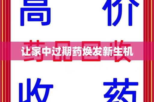 渭南让家中过期药焕发新生机