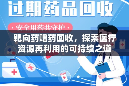 渭南靶向药赠药回收，探索医疗资源再利用的可持续之道