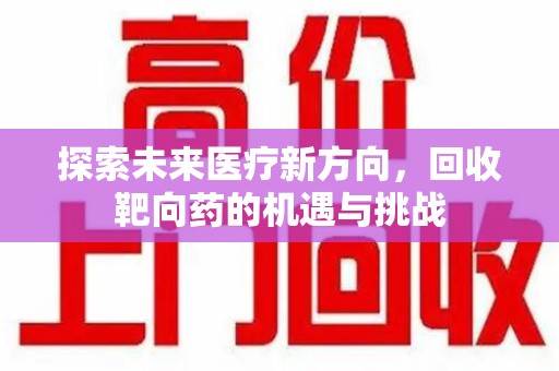 渭南探索未来医疗新方向，回收靶向药的机遇与挑战