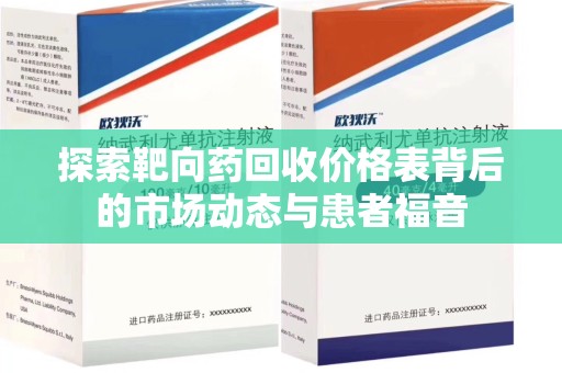 渭南探索靶向药回收价格表背后的市场动态与患者福音