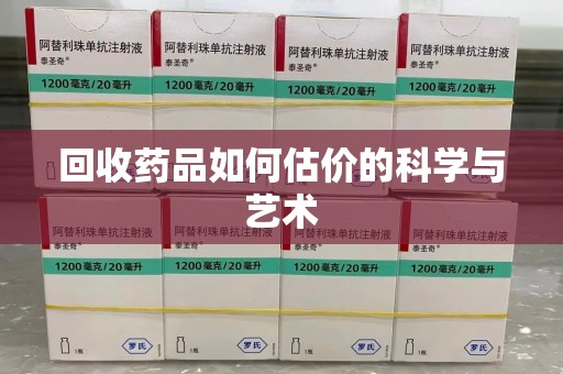 渭南回收药品如何估价的科学与艺术