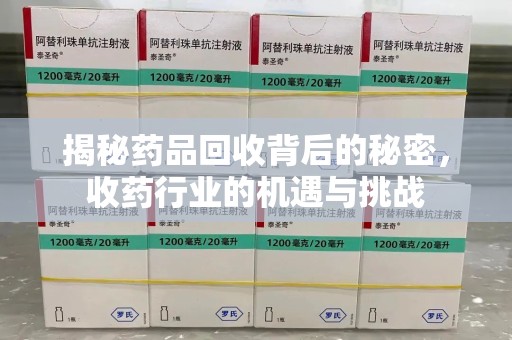 渭南揭秘药品回收背后的秘密，收药行业的机遇与挑战