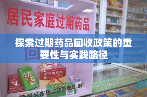 渭南探索过期药品回收政策的重要性与实践路径
