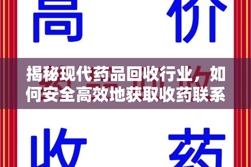 渭南揭秘现代药品回收行业，如何安全高效地获取收药联系方式