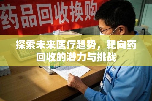 渭南探索未来医疗趋势，靶向药回收的潜力与挑战