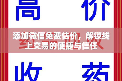 渭南添加微信免费估价，解锁线上交易的便捷与信任