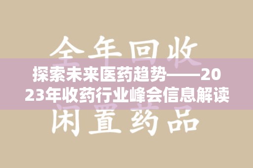 渭南探索未来医药趋势——2023年收药行业峰会信息解读