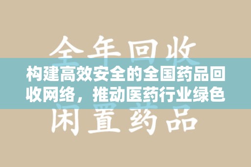 渭南构建高效安全的全国药品回收网络，推动医药行业绿色循环发展