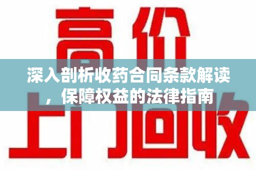 渭南深入剖析收药合同条款解读，保障权益的法律指南