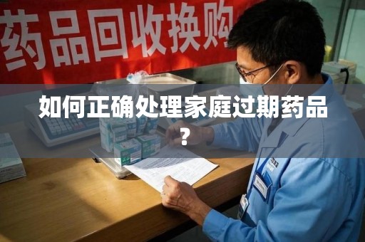 渭南如何正确处理家庭过期药品？