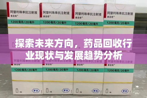 渭南探索未来方向，药品回收行业现状与发展趋势分析