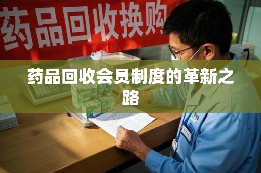 渭南药品回收会员制度的革新之路