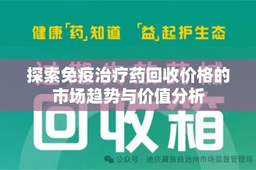 渭南探索免疫治疗药回收价格的市场趋势与价值分析