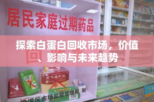 渭南探索白蛋白回收市场，价值、影响与未来趋势