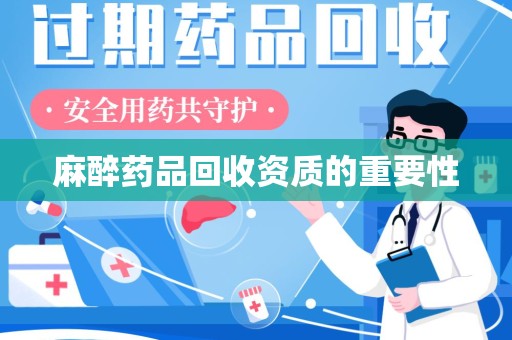 渭南麻醉药品回收资质的重要性