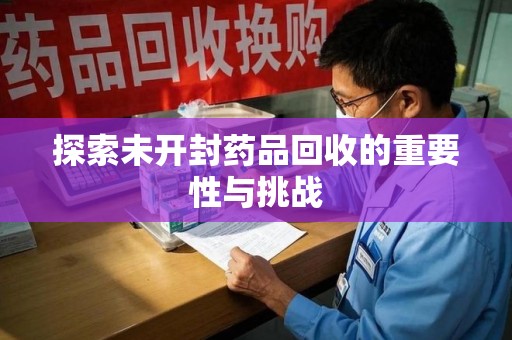 渭南探索未开封药品回收的重要性与挑战
