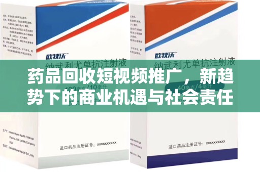 渭南药品回收短视频推广，新趋势下的商业机遇与社会责任