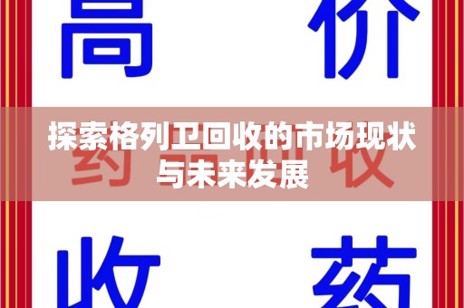 渭南探索格列卫回收的市场现状与未来发展