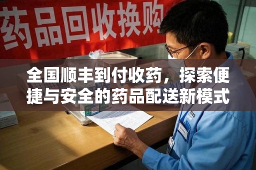 渭南全国顺丰到付收药，探索便捷与安全的药品配送新模式