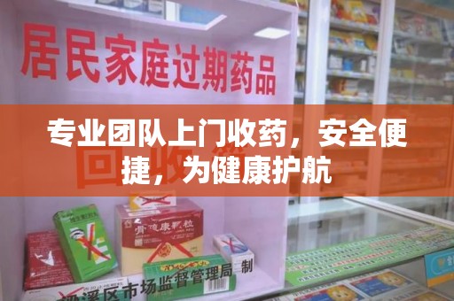 渭南专业团队上门收药，安全便捷，为健康护航
