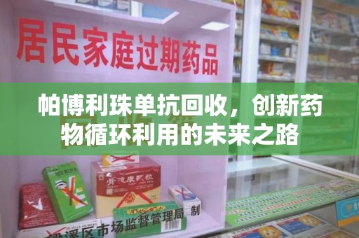 渭南帕博利珠单抗回收，创新药物循环利用的未来之路