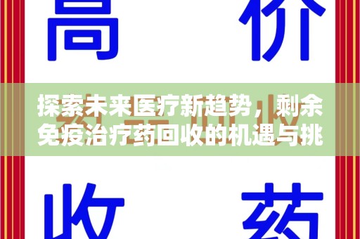 渭南探索未来医疗新趋势，剩余免疫治疗药回收的机遇与挑战